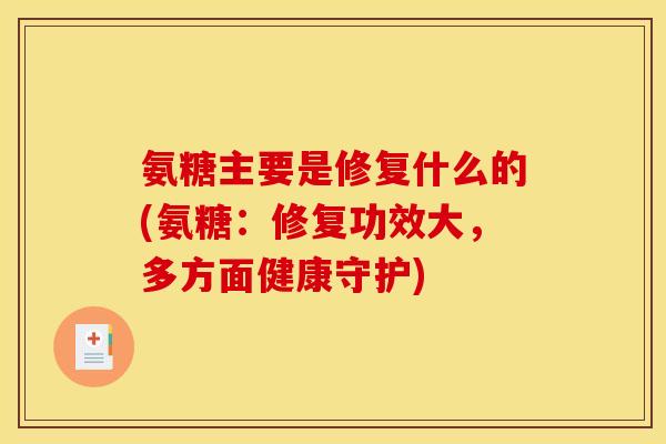 氨糖主要是修复什么的(氨糖:修复功效大,多方面健康守护) 氨糖主要是修复什么的(氨糖:修复功效大,多方面健康守护)