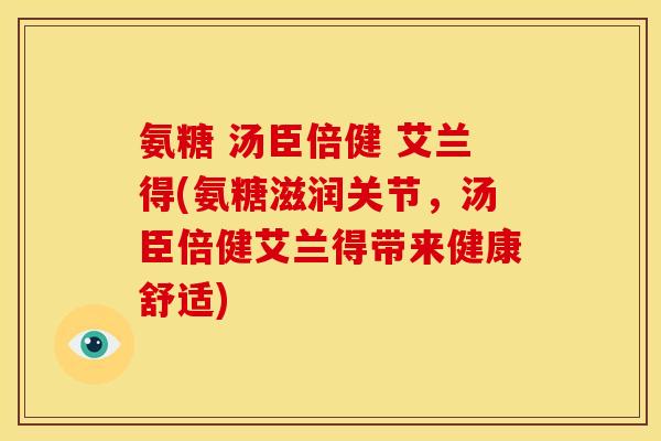 氨糖 汤臣倍健 艾兰得(氨糖滋润关节，汤臣倍健艾兰得带来健康舒适)