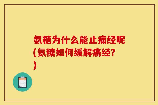 氨糖为什么能经呢(氨糖如何缓解痛经？)