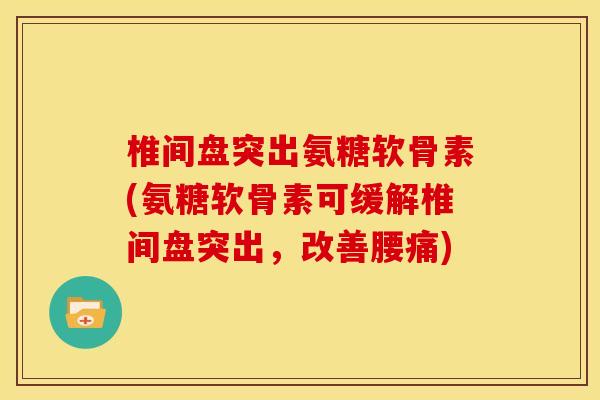 椎间盘突出氨糖软骨素(氨糖软骨素可缓解椎间盘突出，改善腰痛)