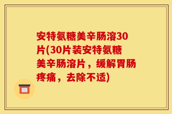 安特氨糖美辛肠溶30片(30片装安特氨糖美辛肠溶片,缓解,去除不适) 安特氨糖美辛肠溶30片(30片装安特氨糖美辛肠溶片,缓解,去除不适)