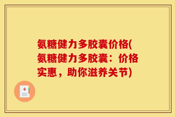氨糖健力多胶囊价格(氨糖健力多胶囊：价格实惠，助你滋养关节)