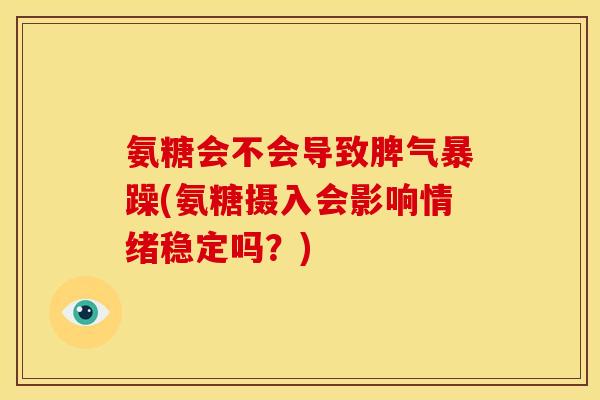 氨糖会不会导致脾气暴躁(氨糖摄入会影响情绪稳定吗？)