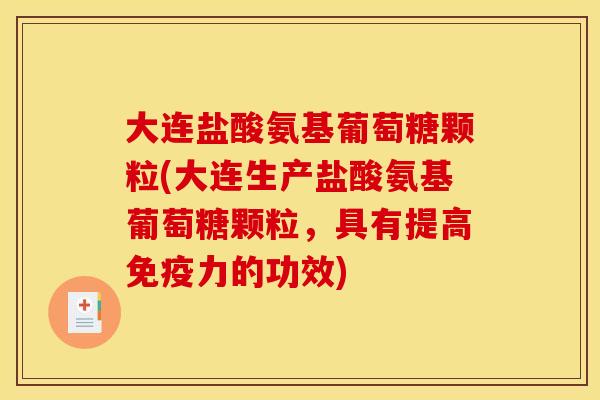 大连盐酸氨基葡萄糖颗粒(大连生产盐酸氨基葡萄糖颗粒，具有提高免疫力的功效)