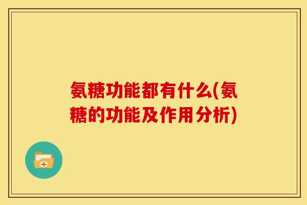 氨糖功能都有什么(氨糖的功能及作用分析)