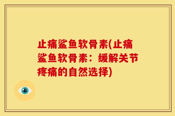 鲨鱼软骨素(鲨鱼软骨素:缓解关节的自然选择) 鲨鱼软骨素(鲨鱼软骨素:缓解关节的自然选择)