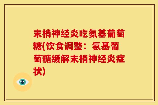 末梢神经炎吃氨基葡萄糖(饮食调整：氨基葡萄糖缓解末梢神经炎症状)