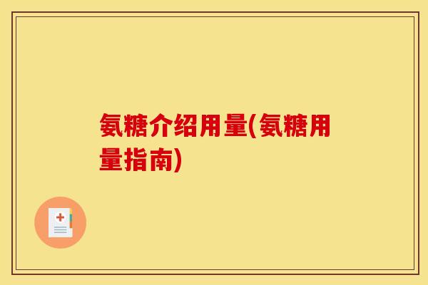 氨糖介绍用量(氨糖用量指南)