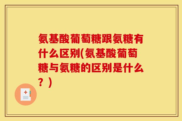 氨基酸葡萄糖跟氨糖有什么区别(氨基酸葡萄糖与氨糖的区别是什么？)