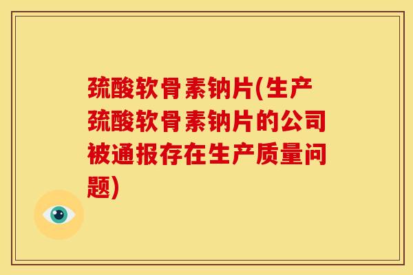 巯酸软骨素钠片(生产巯酸软骨素钠片的公司被通报存在生产质量问题)