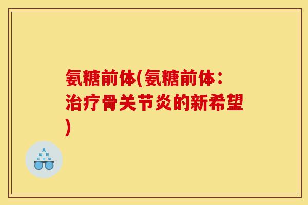 氨糖前体(氨糖前体:骨的新希望) 氨糖前体(氨糖前体:骨的新希望)