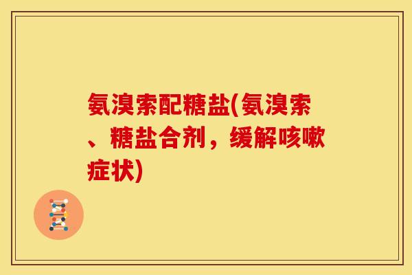 氨溴索配糖盐(氨溴索、糖盐合剂，缓解咳嗽症状)