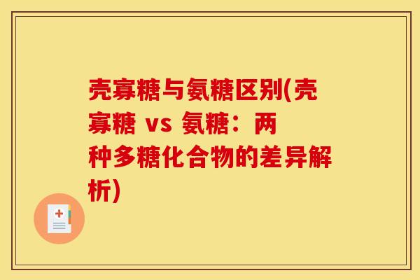 壳寡糖与氨糖区别(壳寡糖 vs 氨糖：两种多糖化合物的差异解析)