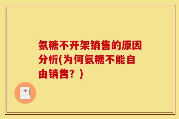 氨糖不开架销售的原因分析(为何氨糖不能自由销售？)