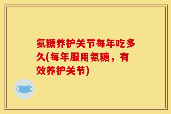 氨糖养护关节每年吃多久(每年服用氨糖，有效养护关节)