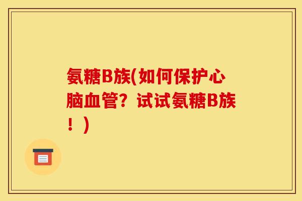氨糖B族(如何保护心脑血管？试试氨糖B族！)