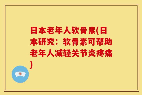 日本老年人软骨素(日本研究：软骨素可帮助老年人减轻关节炎疼痛)