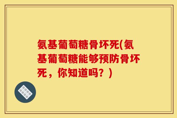 氨基葡萄糖骨坏死(氨基葡萄糖能够预防骨坏死，你知道吗？)