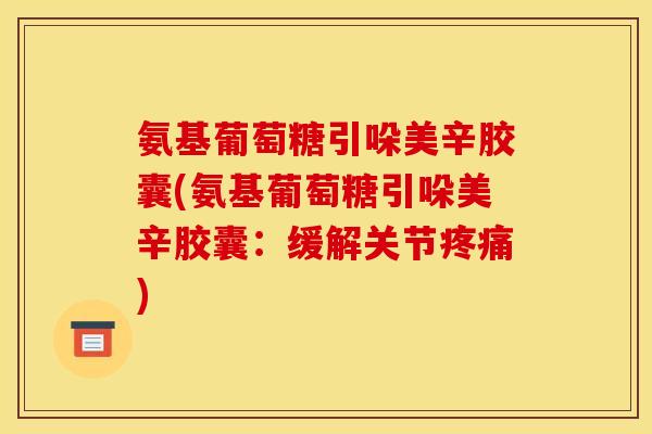 氨基葡萄糖引哚美辛胶囊(氨基葡萄糖引哚美辛胶囊：缓解关节疼痛)
