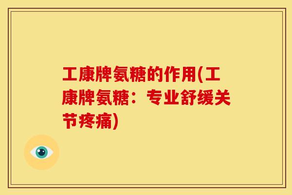 工康牌氨糖的作用(工康牌氨糖：专业舒缓关节疼痛)