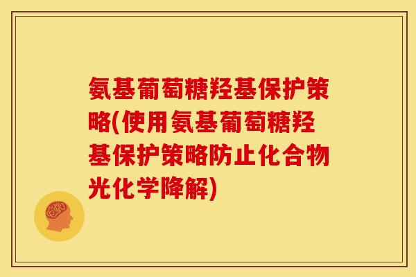 氨基葡萄糖羟基保护策略(使用氨基葡萄糖羟基保护策略防止化合物光化学降解)