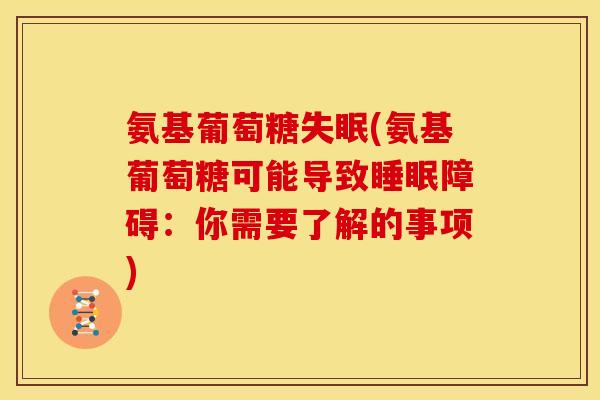 氨基葡萄糖失眠(氨基葡萄糖可能导致睡眠障碍：你需要了解的事项)