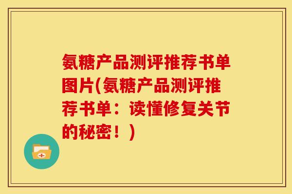 氨糖产品测评推荐书单图片(氨糖产品测评推荐书单：读懂修复关节的秘密！)