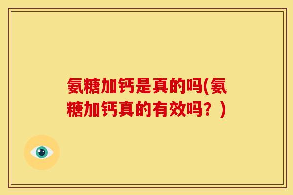 氨糖加钙是真的吗(氨糖加钙真的有效吗？)