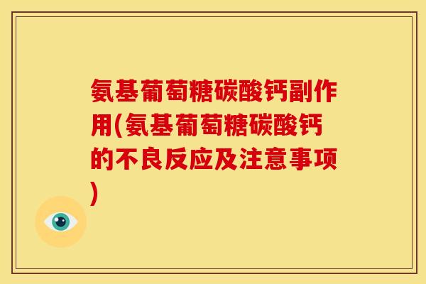 氨基葡萄糖碳酸钙副作用(氨基葡萄糖碳酸钙的不良反应及注意事项)