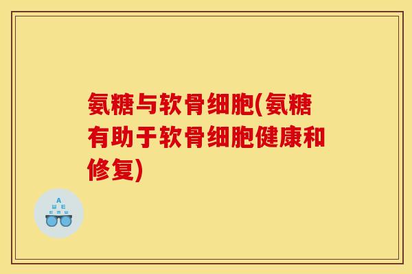 氨糖与软骨细胞(氨糖有助于软骨细胞健康和修复)