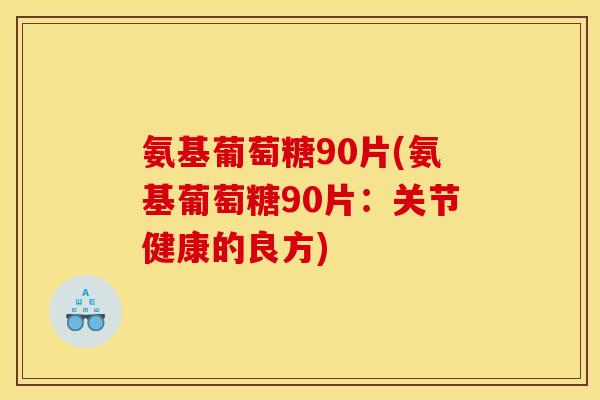 氨基葡萄糖90片(氨基葡萄糖90片：关节健康的良方)