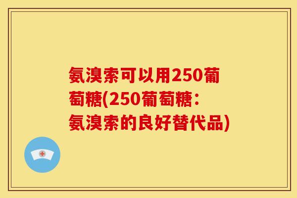 氨溴索可以用250葡萄糖(250葡萄糖：氨溴索的良好替代品)