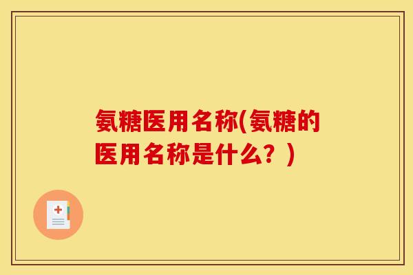 氨糖医用名称(氨糖的医用名称是什么？)