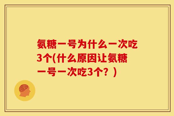 氨糖一号为什么一次吃3个(什么原因让氨糖一号一次吃3个？)