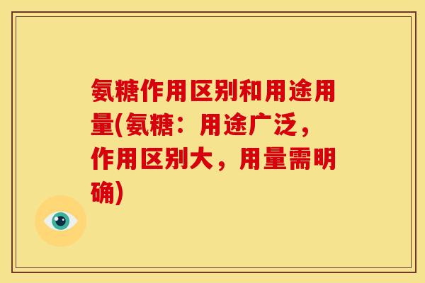 氨糖作用区别和用途用量(氨糖：用途广泛，作用区别大，用量需明确)