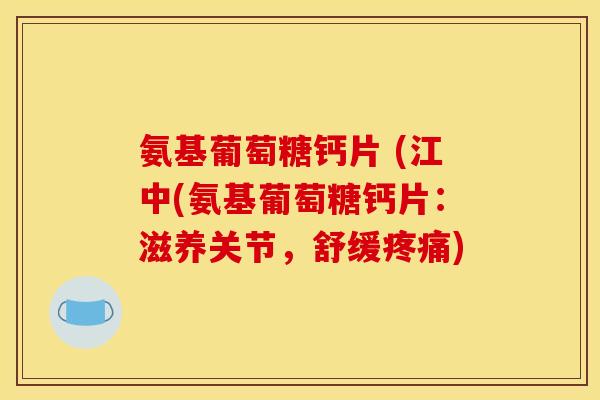 氨基葡萄糖钙片 (江中(氨基葡萄糖钙片：滋养关节，舒缓疼痛)