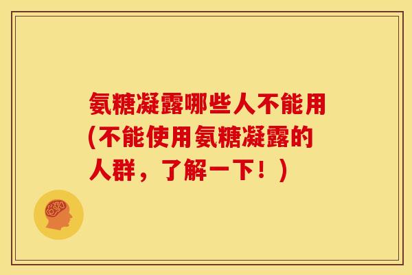 氨糖凝露哪些人不能用(不能使用氨糖凝露的人群，了解一下！)