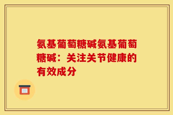 氨基葡萄糖碱氨基葡萄糖碱：关注关节健康的有效成分