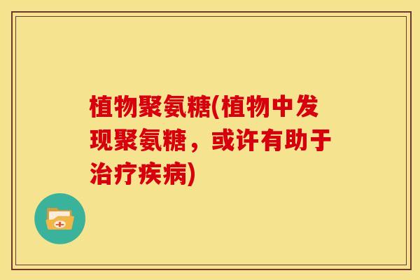 植物聚氨糖(植物中发现聚氨糖，或许有助于治疗疾病)