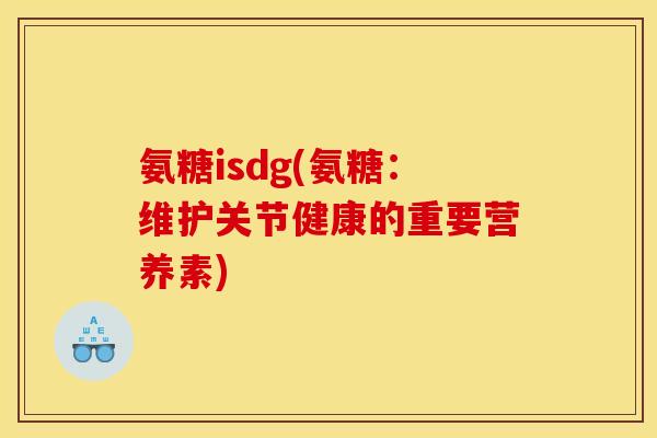 氨糖isdg(氨糖：维护关节健康的重要营养素)