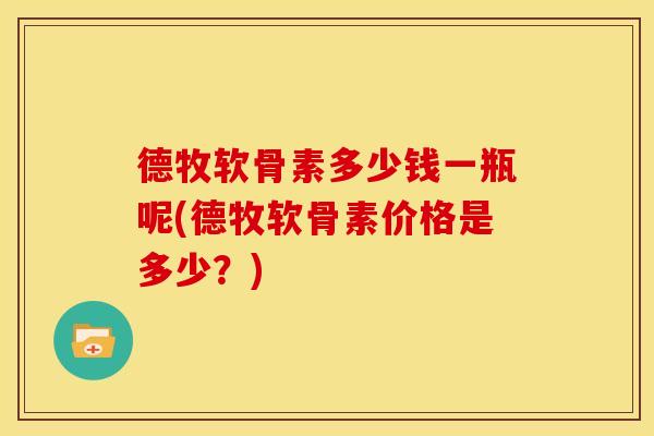 德牧软骨素多少钱一瓶呢(德牧软骨素价格是多少？)