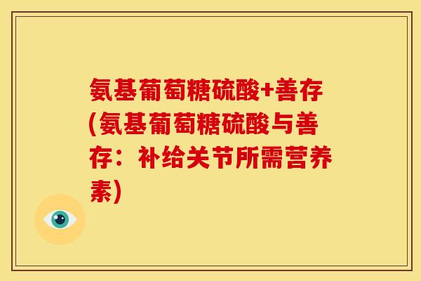 氨基葡萄糖硫酸+善存(氨基葡萄糖硫酸与善存：补给关节所需营养素)