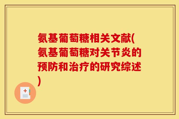 氨基葡萄糖相关文献(氨基葡萄糖对关节炎的预防和治疗的研究综述)