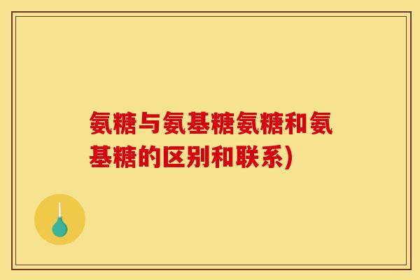 氨糖与氨基糖氨糖和氨基糖的区别和联系)