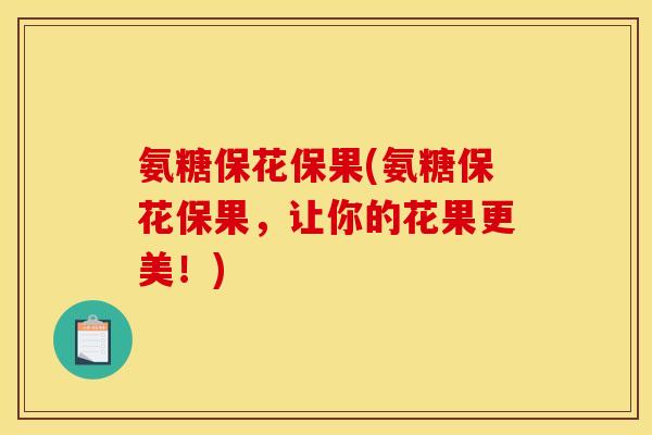 氨糖保花保果(氨糖保花保果，让你的花果更美！)