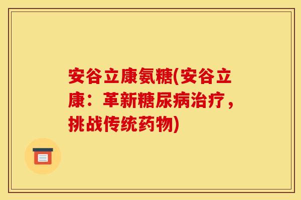安谷立康氨糖(安谷立康:革新,挑战传统) 安谷立康氨糖(安谷立康:革新,挑战传统)
