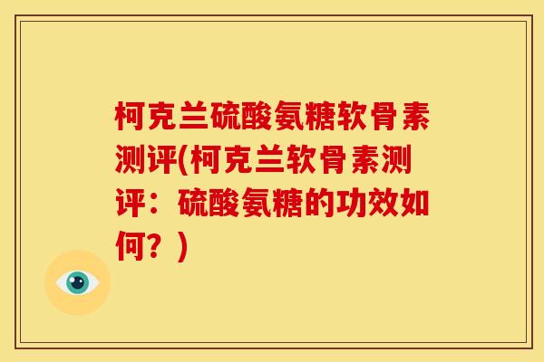 柯克兰硫酸氨糖软骨素测评(柯克兰软骨素测评：硫酸氨糖的功效如何？)