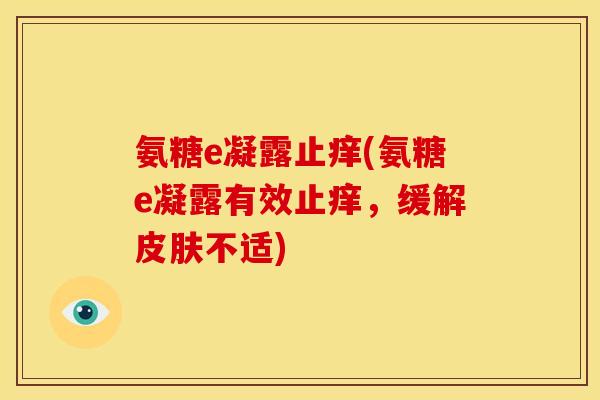 氨糖e凝露止痒(氨糖e凝露有效止痒，缓解皮肤不适)