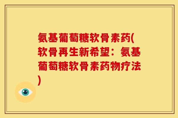 氨基葡萄糖软骨素药(软骨再生新希望：氨基葡萄糖软骨素疗法)