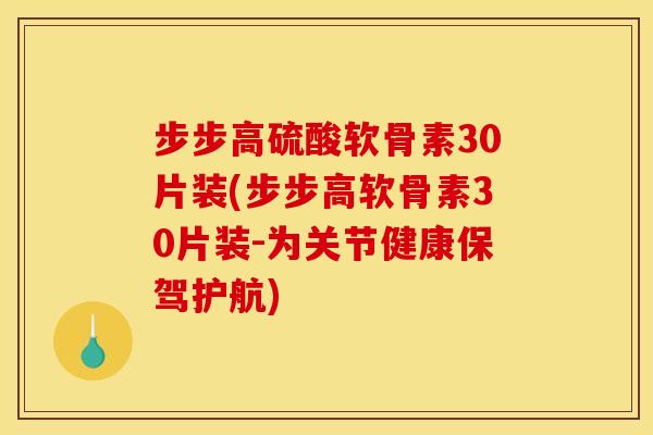 步步高硫酸软骨素30片装(步步高软骨素30片装-为关节健康保驾护航)